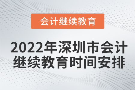 2022年深圳市會(huì)計(jì)繼續(xù)教育時(shí)間安排在什么時(shí)候？