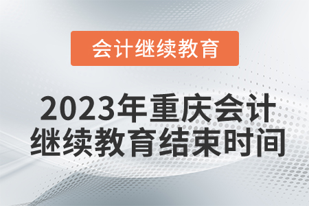 2023年重慶東奧會計(jì)繼續(xù)教育結(jié)束時(shí)間