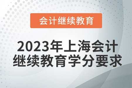 2023年上海會計(jì)繼續(xù)教育學(xué)分要求是什么？