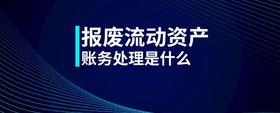 報(bào)廢流動(dòng)資產(chǎn)賬務(wù)處理是什么