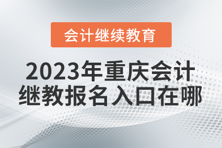 2023年重慶會計繼續(xù)教育報名入口在哪？