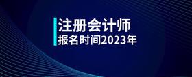 注冊(cè)會(huì)計(jì)師報(bào)名時(shí)間2023年