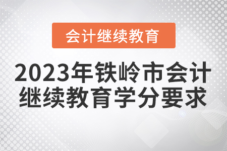 2023年鐵嶺市會(huì)計(jì)人員繼續(xù)教育學(xué)分要求