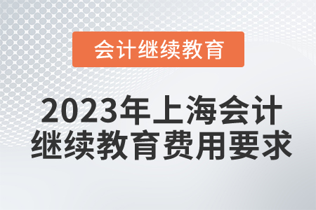2023年上海會(huì)計(jì)繼續(xù)教育費(fèi)用要求