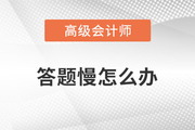 高級會計師學(xué)習(xí)的過程中答題很慢怎么辦？