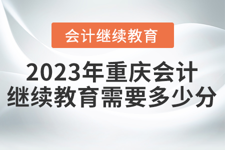 2023年重慶東奧會計繼續(xù)教育需要多少分？