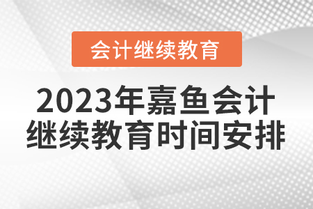 2023年嘉魚會計繼續(xù)教育時間安排