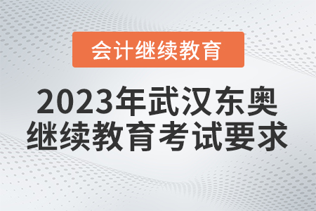 2023年武漢東奧會計繼續(xù)教育考試要求