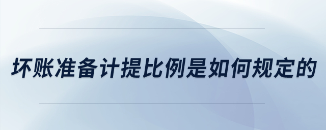 壞賬準備計提比例是如何規(guī)定的？
