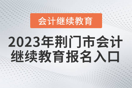 2023年荊門市會(huì)計(jì)繼續(xù)教育報(bào)名入口