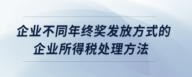 企業(yè)不同年終獎發(fā)放方式的企業(yè)所得稅處理方法？