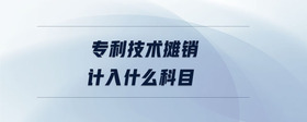 專利技術(shù)攤銷計(jì)入什么科目