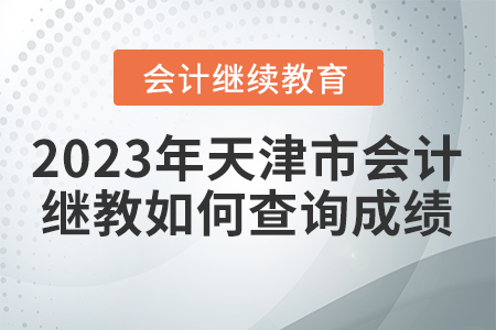 2023年天津市會計繼續(xù)教育如何查詢成績？
