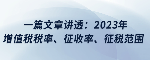 一篇文章講透：2023年增值稅稅率、征收率、征稅范圍？