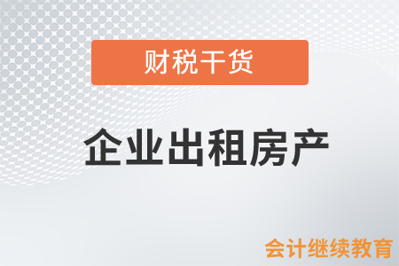 企業(yè)出租房產(chǎn)的那些事兒，你了解多少？