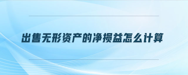 出售無(wú)形資產(chǎn)的凈損益怎么計(jì)算