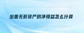 出售無形資產(chǎn)的凈損益怎么計(jì)算