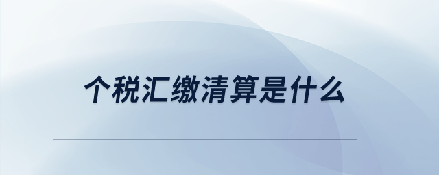 個稅匯繳清算是什么？
