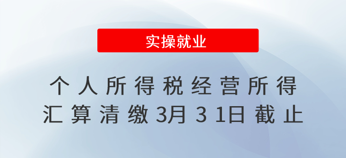個(gè)人所得稅經(jīng)營(yíng)所得匯算清繳3月31日截止！