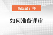 高級會計師評審如何準(zhǔn)備？一起了解相關(guān)內(nèi)容！