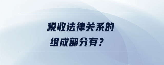 稅收法律關(guān)系的組成部分有？