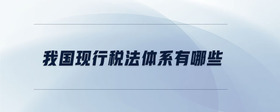 我國(guó)現(xiàn)行稅法體系有哪些