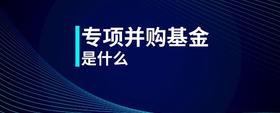 專(zhuān)項(xiàng)并購(gòu)基金是什么