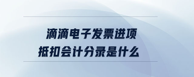 滴滴電子發(fā)票進(jìn)項抵扣會計分錄是什么