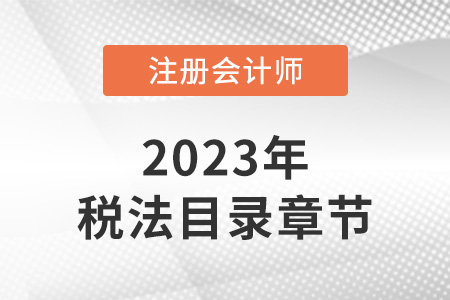 注冊會計(jì)師稅法章節(jié)目錄都有哪些內(nèi)容?