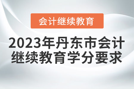2023年丹東市會計人員繼續(xù)教育學(xué)分要求