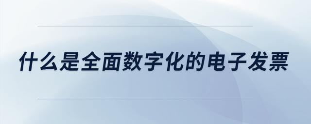 什么是全面數(shù)字化的電子發(fā)票？