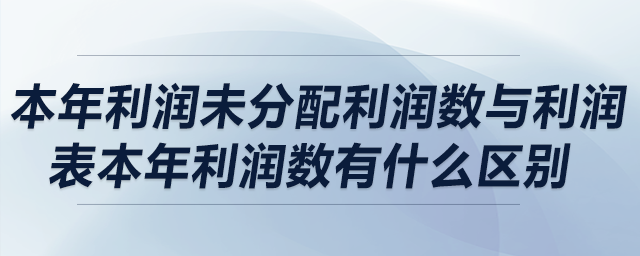 本年利潤未分配利潤數(shù)與利潤表本年利潤數(shù)有什么區(qū)別？