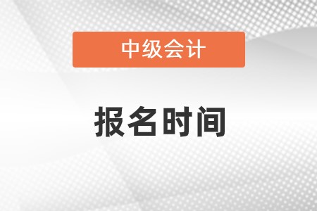 中級(jí)會(huì)計(jì)職稱考試報(bào)名時(shí)間是什么時(shí)候啊?