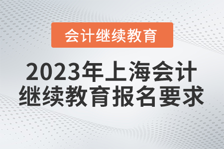 2023年上海會計繼續(xù)教育報名要求
