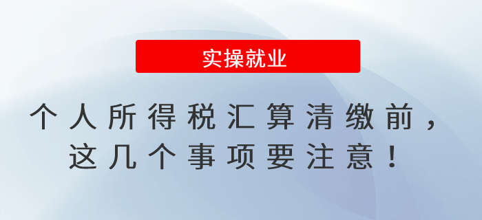 個(gè)人所得稅匯算清繳前，這幾個(gè)事項(xiàng)要注意！