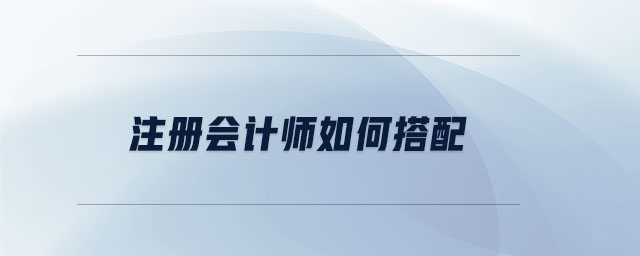 注冊會計師如何搭配