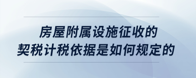 房屋附屬設(shè)施征收的契稅計稅依據(jù)是如何規(guī)定的？