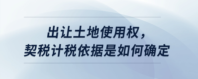 出讓土地使用權，契稅計稅依據(jù)是如何確定？