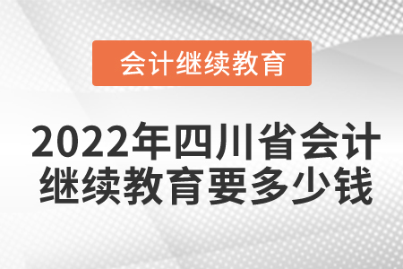 2022年四川省會計繼續(xù)教育要多少錢？