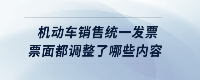 機(jī)動(dòng)車銷售統(tǒng)一發(fā)票票面都調(diào)整了哪些內(nèi)容？