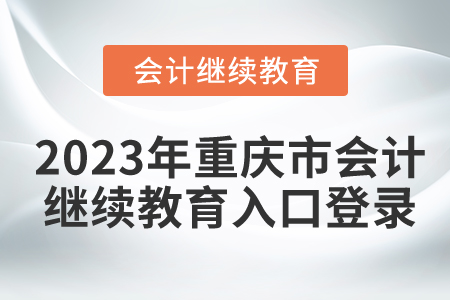 2023年重慶市會(huì)計(jì)繼續(xù)教育入口登錄