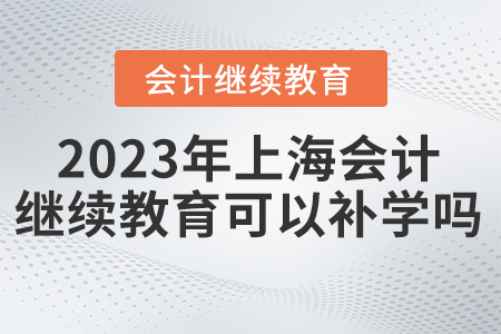 上海2023會計繼續(xù)教育可以補學嗎？