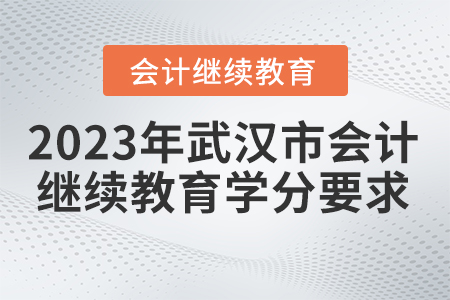 2023年武漢市會計人員繼續(xù)教育要求多少學(xué)分？