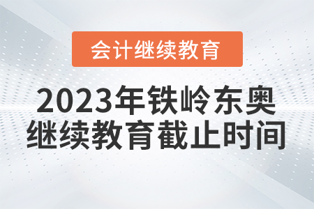 2023年鐵嶺東奧會(huì)計(jì)繼續(xù)教育截止時(shí)間