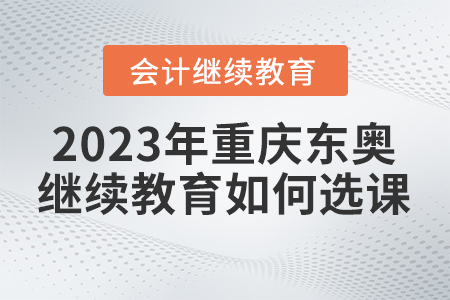 2023年重慶東奧會計(jì)繼續(xù)教育如何選課？