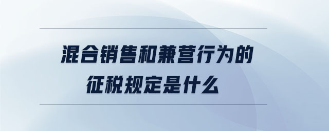 混合銷售和兼營(yíng)行為的征稅規(guī)定是什么