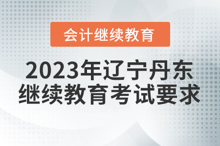 2023年遼寧丹東會計繼續(xù)教育考試要求