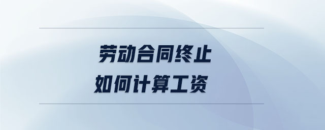 勞動合同終止如何計算工資