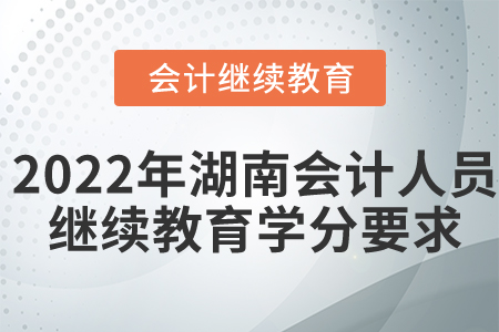2022年湖南會(huì)計(jì)人員繼續(xù)教育學(xué)分要求