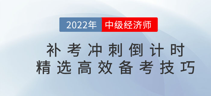2022年中級(jí)經(jīng)濟(jì)師補(bǔ)考沖刺倒計(jì)時(shí)，精選高效備考技巧！